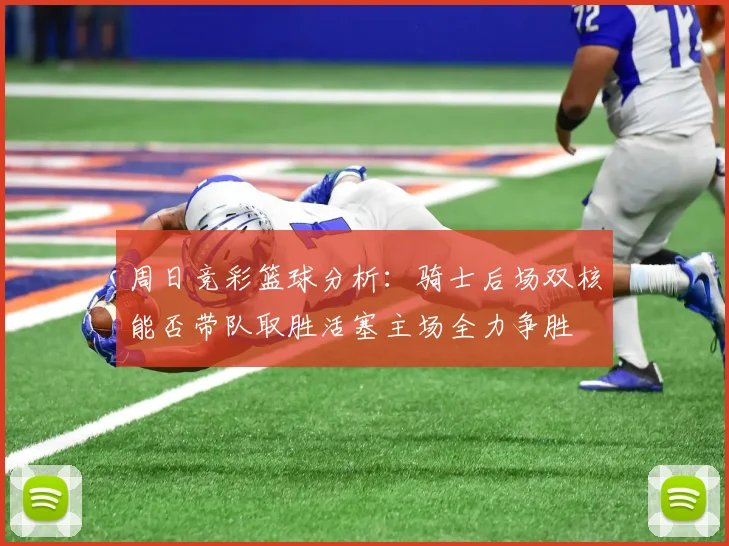 周日竞彩篮球分析：骑士后场双核能否带队取胜活塞主场全力争胜