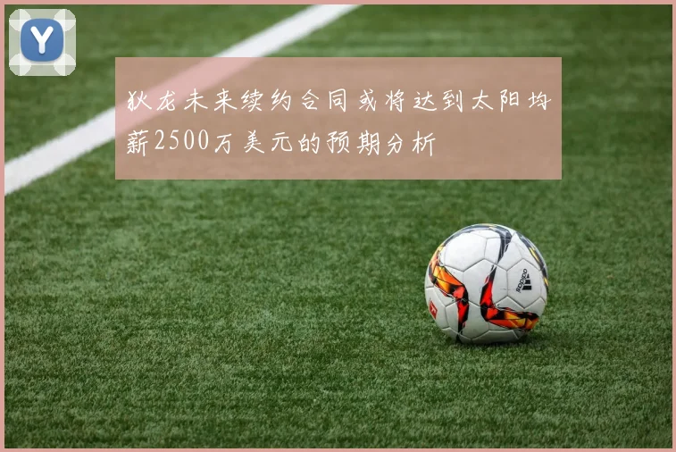 狄龙未来续约合同或将达到太阳均薪2500万美元的预期分析