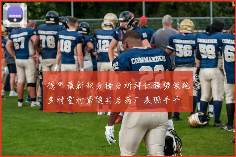 德甲最新积分榜分析拜仁强势领跑多特霍村紧随其后药厂表现平平