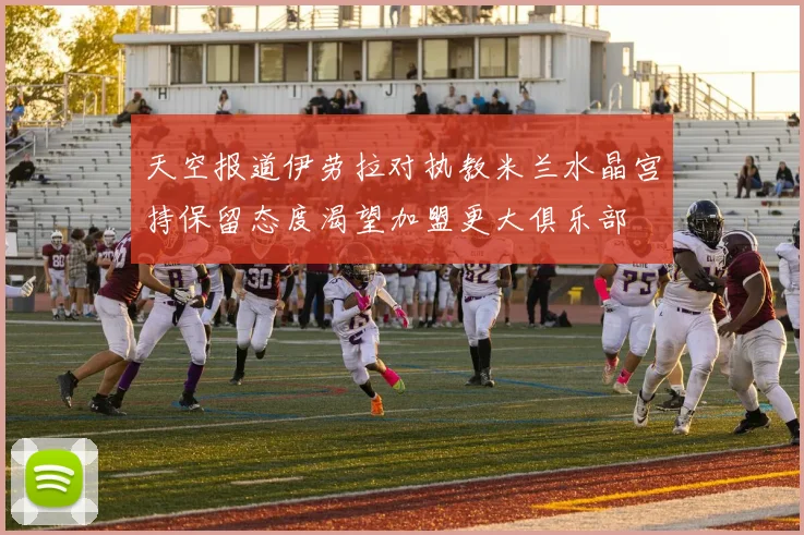 天空报道伊劳拉对执教米兰水晶宫持保留态度渴望加盟更大俱乐部