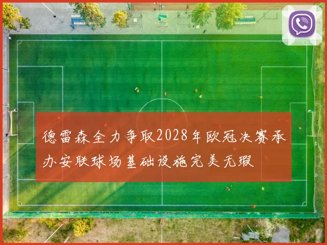 德雷森全力争取2028年欧冠决赛承办安联球场基础设施完美无瑕